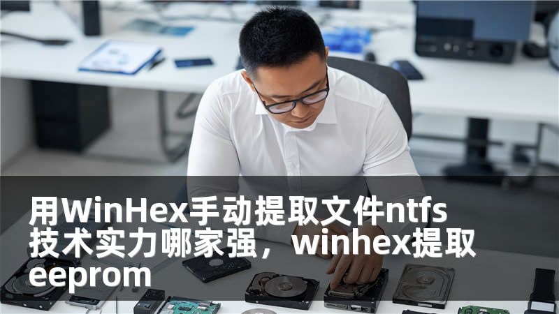 用WinHex手动提取文件ntfs 技术实力哪家强，winhex提取eeprom