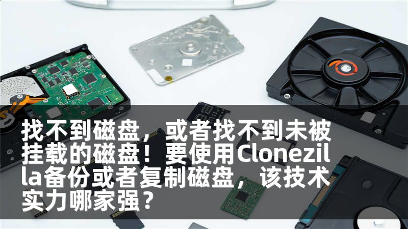 找不到磁盘，或者找不到未被挂载的磁盘！要使用Clonezilla备份或者复制磁盘，该技术实力哪家强？