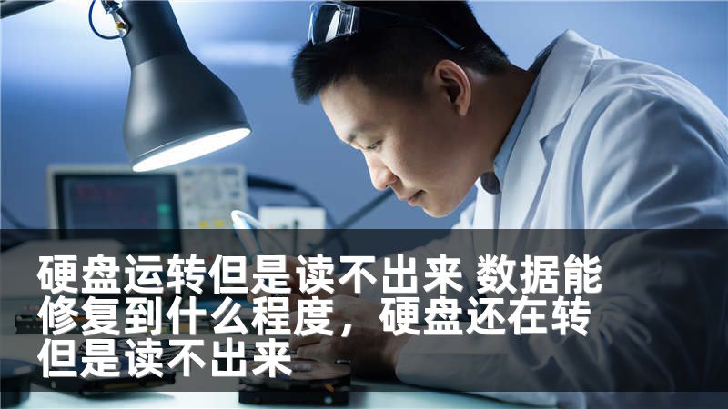 硬盘运转但是读不出来 数据能修复到什么程度，硬盘还在转但是读不出来