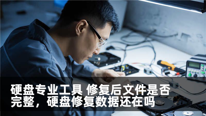 硬盘专业工具 修复后文件是否完整，硬盘修复数据还在吗