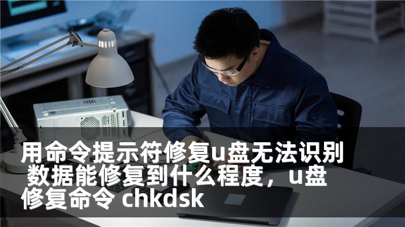 用命令提示符修复u盘无法识别 数据能修复到什么程度，u盘修复命令 chkdsk