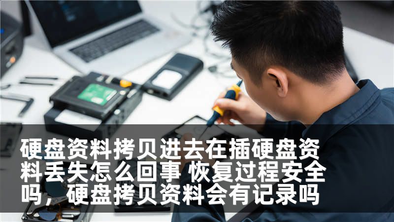 硬盘资料拷贝进去在插硬盘资料丢失怎么回事 恢复过程安全吗，硬盘拷贝资料会有记录吗