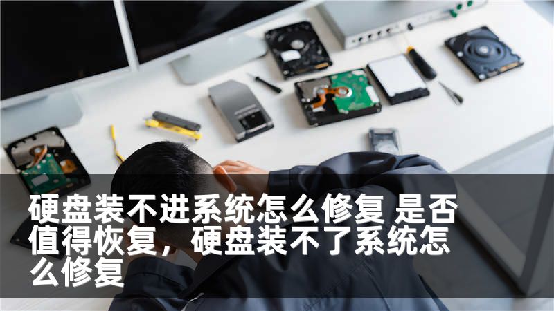 硬盘装不进系统怎么修复 是否值得恢复,硬盘装不了系统怎么修复