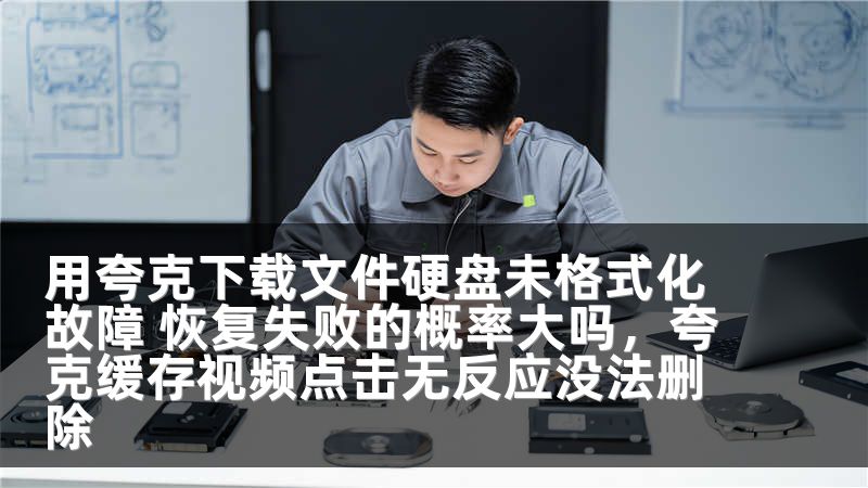 用夸克下载文件硬盘未格式化故障 恢复失败的概率大吗，夸克缓存视频点击无反应没法删除