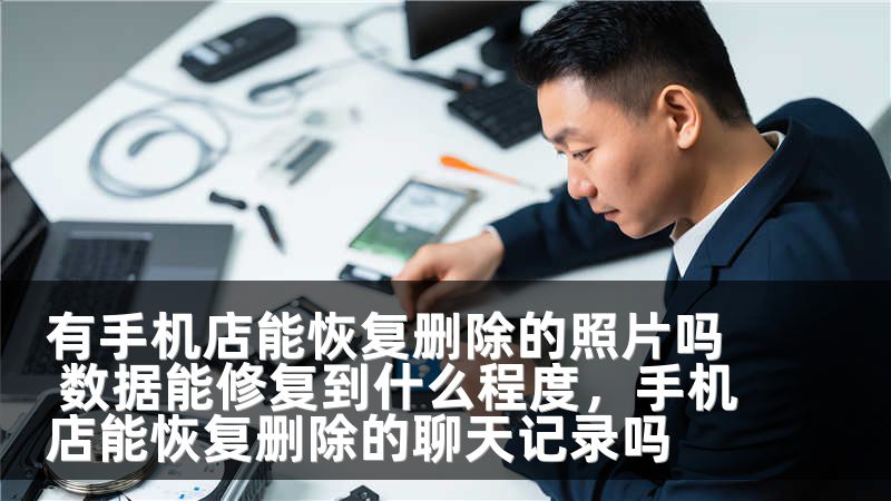 有手机店能恢复删除的照片吗 数据能修复到什么程度，手机店能恢复删除的聊天记录吗