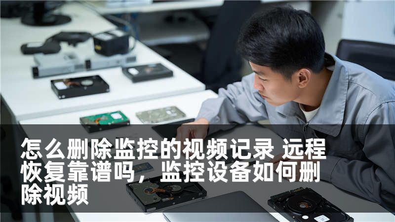 怎么删除监控的视频记录 远程恢复靠谱吗,监控设备如何删除视频