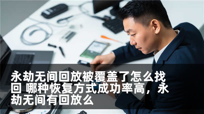 永劫无间回放被覆盖了怎么找回 哪种恢复方式成功率高，永劫无间有回放么