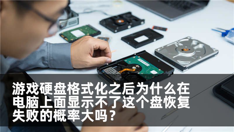游戏硬盘格式化之后为什么在电脑上面显示不了这个盘恢复失败的概率大吗？