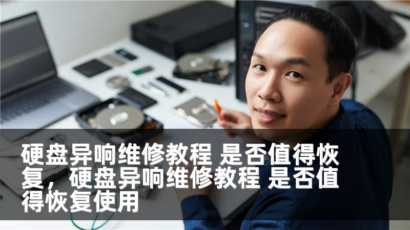 硬盘异响维修教程 是否值得恢复，硬盘异响维修教程 是否值得恢复使用