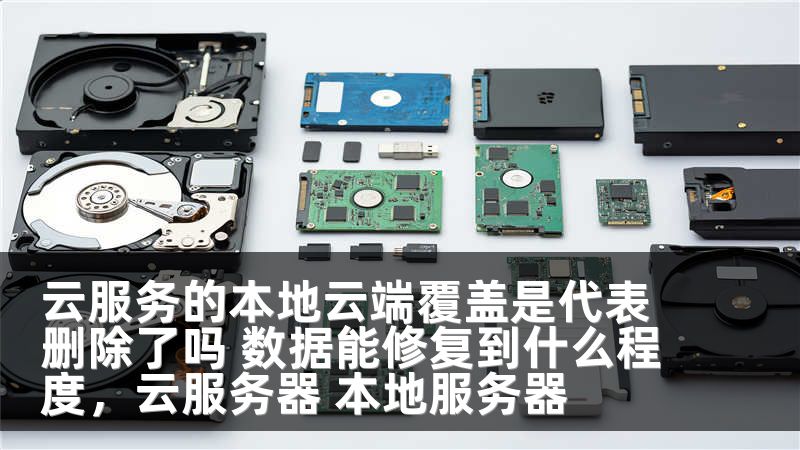 云服务的本地云端覆盖是代表删除了吗 数据能修复到什么程度，云服务器 本地服务器