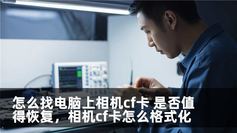 怎么找电脑上相机cf卡 是否值得恢复，相机cf卡怎么格式化
