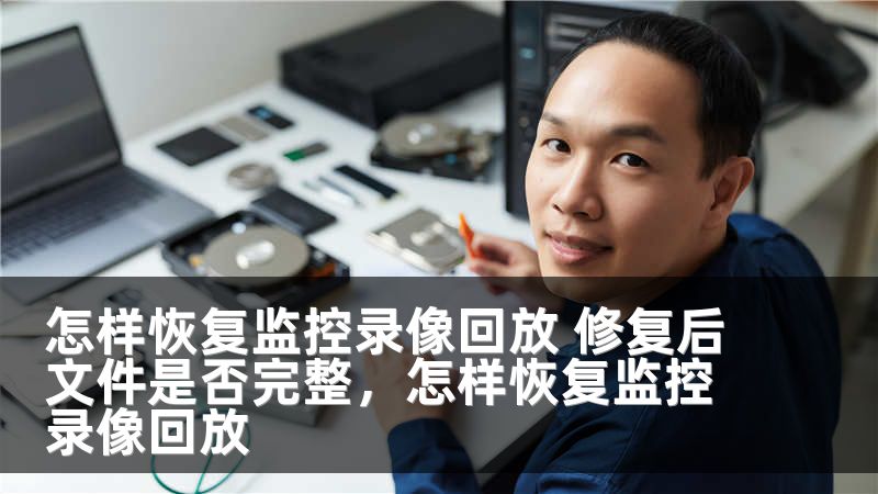 怎样恢复监控录像回放 修复后文件是否完整，怎样恢复监控录像回放