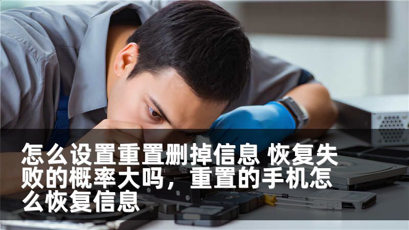 怎么设置重置删掉信息 恢复失败的概率大吗，重置的手机怎么恢复信息