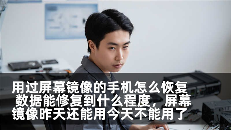 用过屏幕镜像的手机怎么恢复 数据能修复到什么程度,屏幕镜像昨天还能用今天不能用了