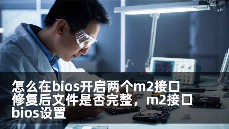 怎么在bios开启两个m2接口 修复后文件是否完整，m2接口bios设置