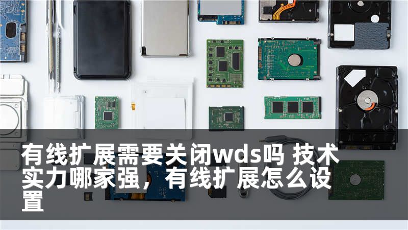 有线扩展需要关闭wds吗 技术实力哪家强，有线扩展怎么设置