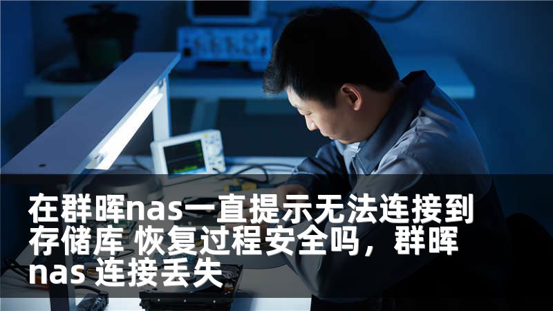 在群晖nas一直提示无法连接到存储库 恢复过程安全吗,群晖nas 连接丢失