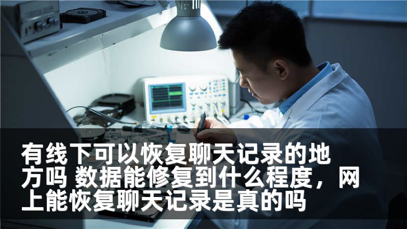 有线下可以恢复聊天记录的地方吗 数据能修复到什么程度,网上能恢复聊天记录是真的吗