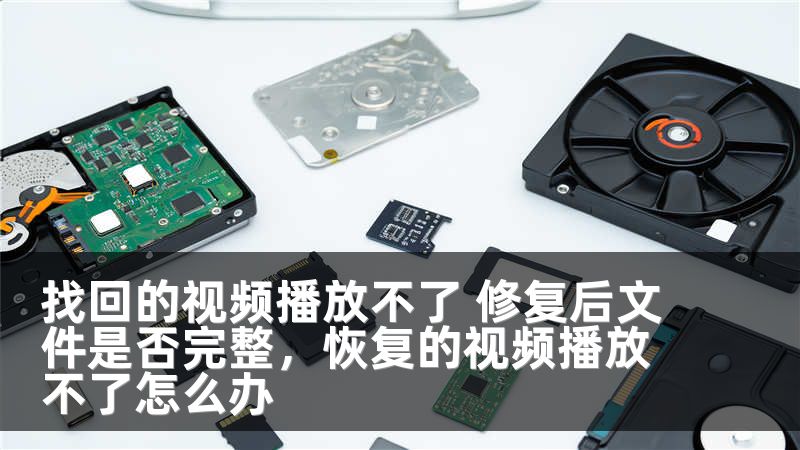 找回的视频播放不了 修复后文件是否完整，恢复的视频播放不了怎么办