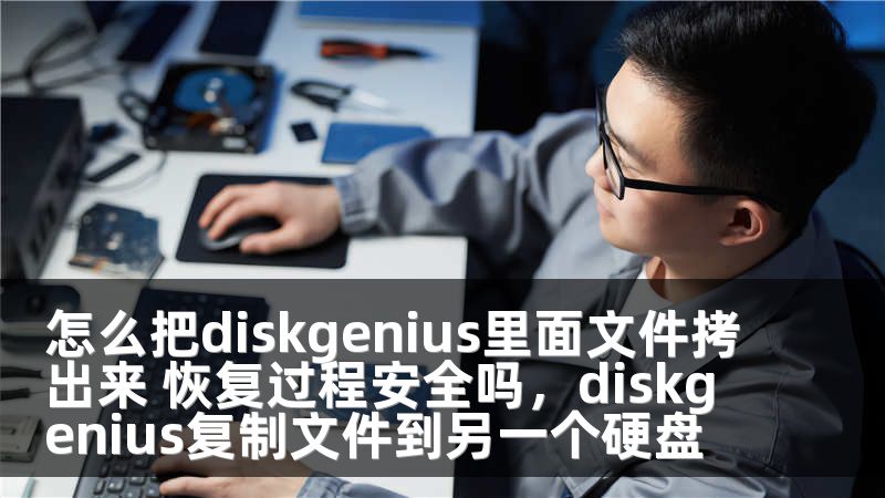 怎么把diskgenius里面文件拷出来 恢复过程安全吗，diskgenius复制文件到另一个硬盘