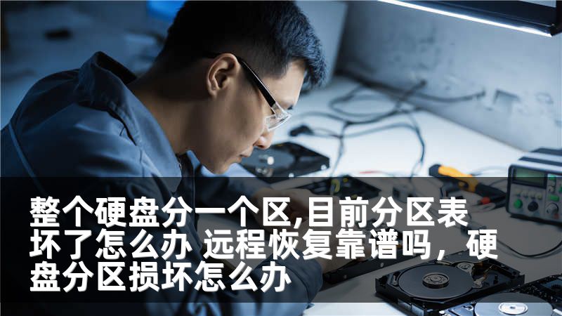 整个硬盘分一个区,目前分区表坏了怎么办 远程恢复靠谱吗，硬盘分区损坏怎么办