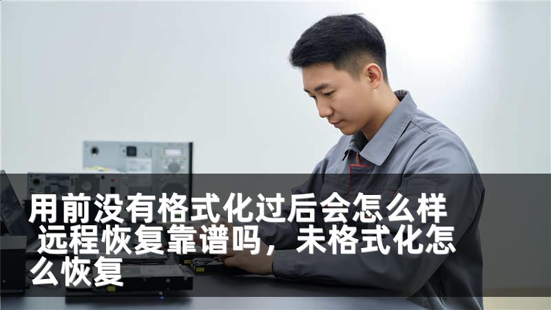 用前没有格式化过后会怎么样 远程恢复靠谱吗,未格式化怎么恢复