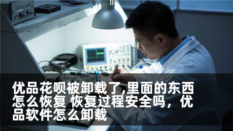 优品花呗被卸载了,里面的东西怎么恢复 恢复过程安全吗，优品软件怎么卸载