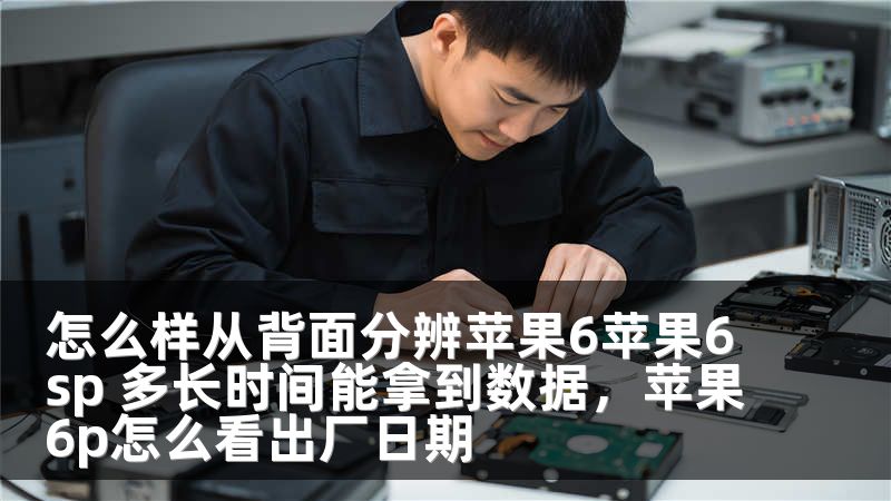 怎么样从背面分辨苹果6苹果6sp 多长时间能拿到数据，苹果6p怎么看出厂日期