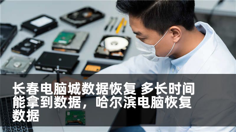 长春电脑城数据恢复 多长时间能拿到数据，哈尔滨电脑恢复数据