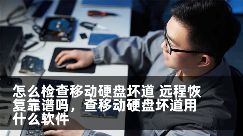 怎么检查移动硬盘坏道 远程恢复靠谱吗,查移动硬盘坏道用什么软件