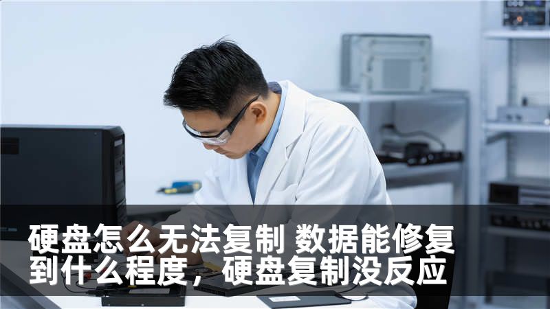 硬盘怎么无法复制 数据能修复到什么程度,硬盘复制没反应