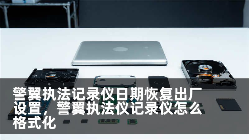 警翼执法记录仪日期恢复出厂设置,警翼执法仪记录仪怎么格式化