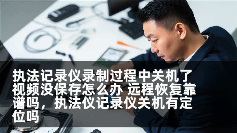 执法记录仪录制过程中关机了视频没保存怎么办 远程恢复靠谱吗，执法仪记录仪关机有定位吗