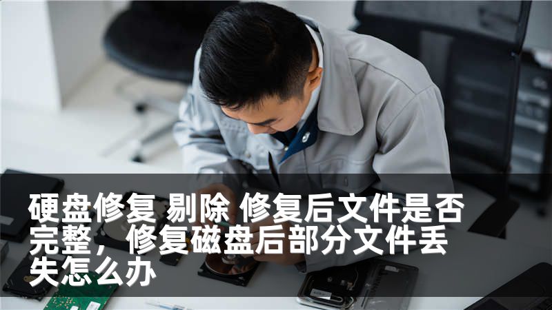 硬盘修复 剔除 修复后文件是否完整,修复磁盘后部分文件丢失怎么办