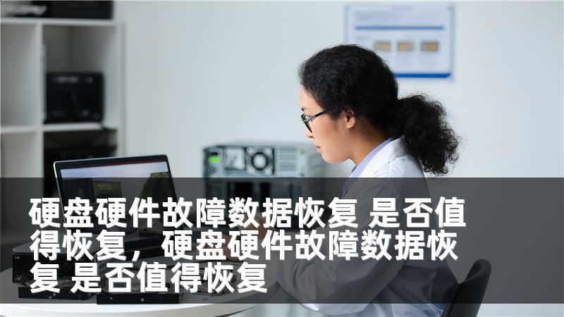 硬盘硬件故障数据恢复 是否值得恢复，硬盘硬件故障数据恢复 是否值得恢复