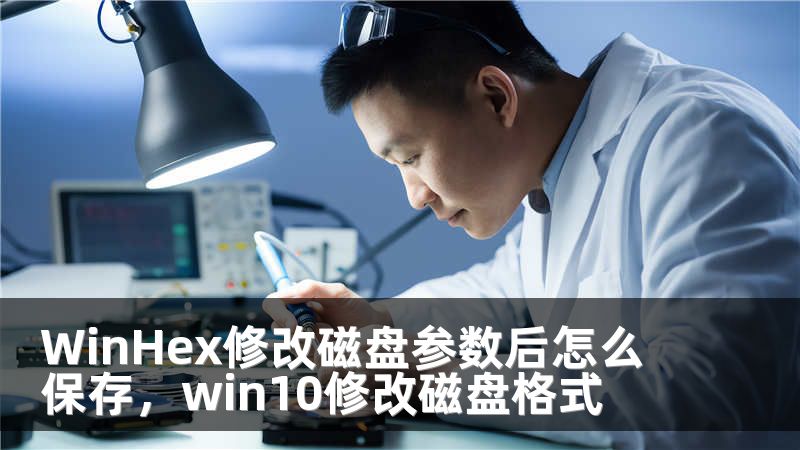 WinHex修改磁盘参数后怎么保存，win10修改磁盘格式