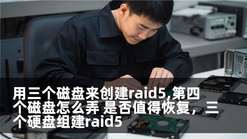 用三个磁盘来创建raid5,第四个磁盘怎么弄 是否值得恢复，三个硬盘组建raid5