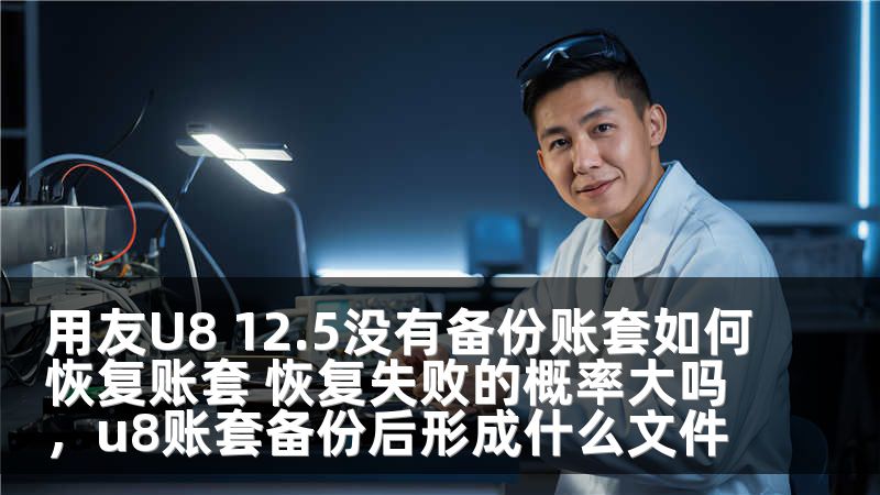 用友U8 12.5没有备份账套如何恢复账套 恢复失败的概率大吗，u8账套备份后形成什么文件