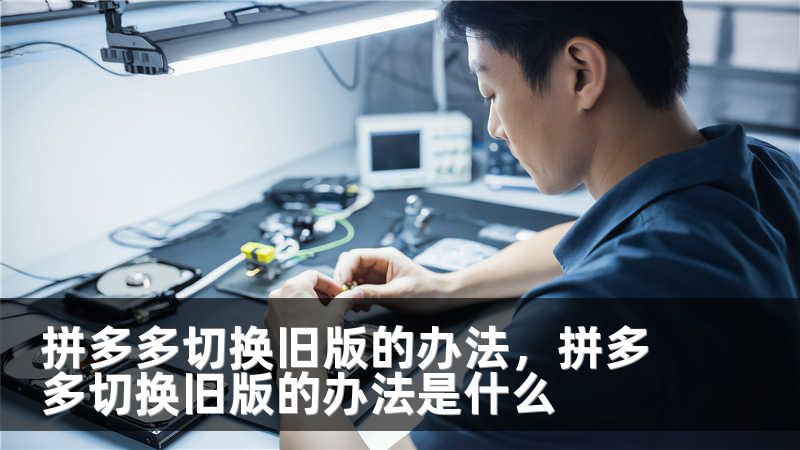 拼多多切换旧版的办法，拼多多切换旧版的办法是什么