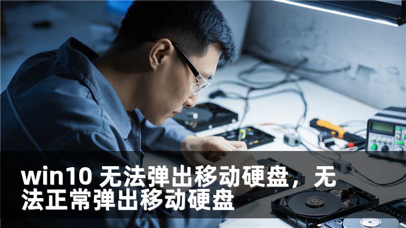 win10 无法弹出移动硬盘,无法正常弹出移动硬盘