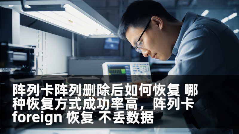 阵列卡阵列删除后如何恢复 哪种恢复方式成功率高，阵列卡foreign 恢复 不丢数据
