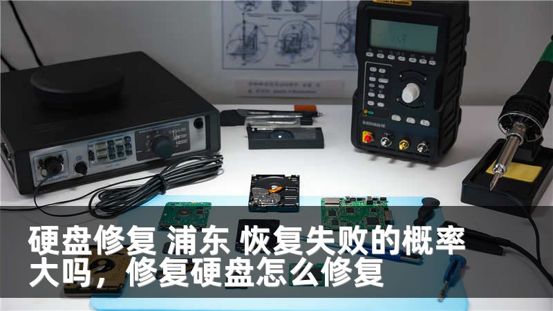 硬盘修复 浦东 恢复失败的概率大吗，修复硬盘怎么修复