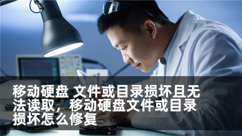移动硬盘 文件或目录损坏且无法读取,移动硬盘文件或目录损坏怎么修复