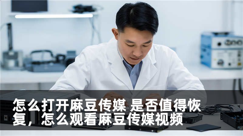 怎么打开麻豆传媒 是否值得恢复，怎么观看麻豆传媒视频