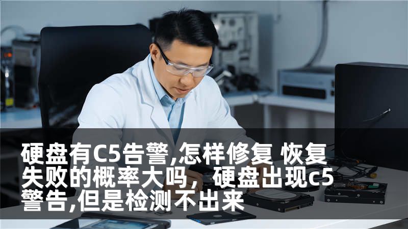 硬盘有C5告警,怎样修复 恢复失败的概率大吗，硬盘出现c5警告,但是检测不出来