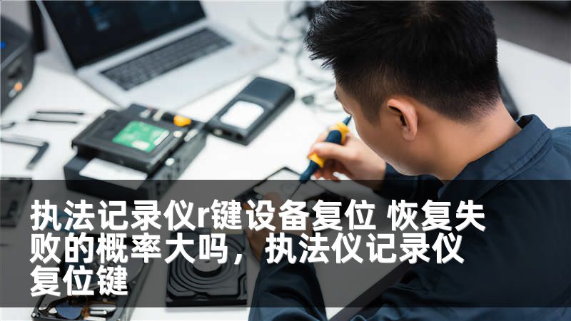 执法记录仪r键设备复位 恢复失败的概率大吗,执法仪记录仪复位键