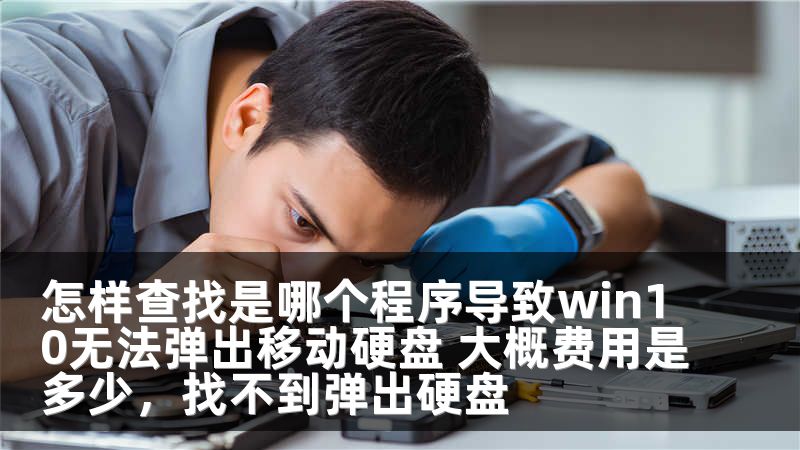 怎样查找是哪个程序导致win10无法弹出移动硬盘 大概费用是多少,找不到弹出硬盘
