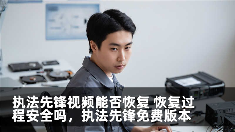 执法先锋视频能否恢复 恢复过程安全吗，执法先锋免费版本