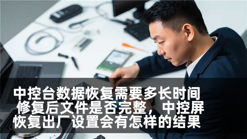 中控台数据恢复需要多长时间 修复后文件是否完整,中控屏恢复出厂设置会有怎样的结果