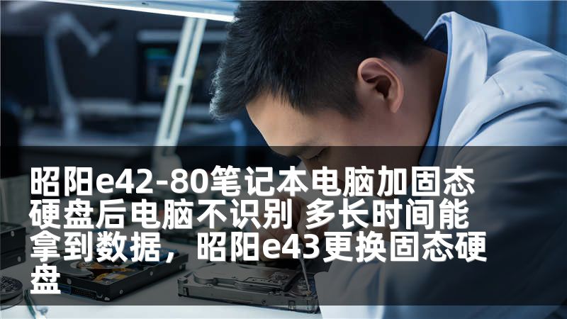 昭阳e42-80笔记本电脑加固态硬盘后电脑不识别 多长时间能拿到数据,昭阳e43更换固态硬盘